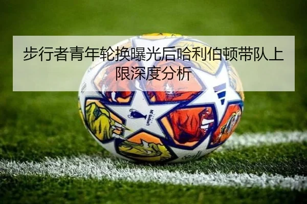 步行者青年轮换曝光后哈利伯顿带队上限深度分析