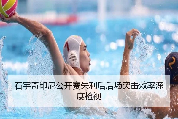 石宇奇印尼公开赛失利后后场突击效率深度检视